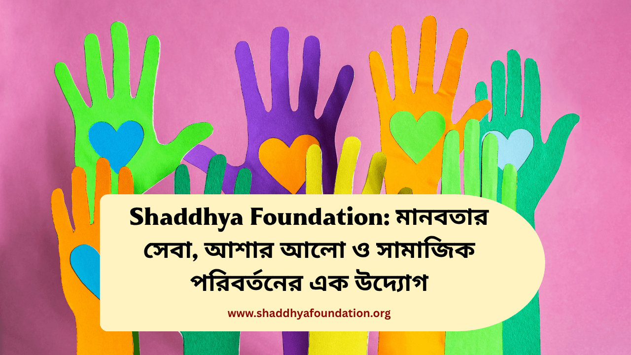 Shaddhya Foundation: মানবতার পাশে দাঁড়ানোর এক মানবিক উদ্যোগ