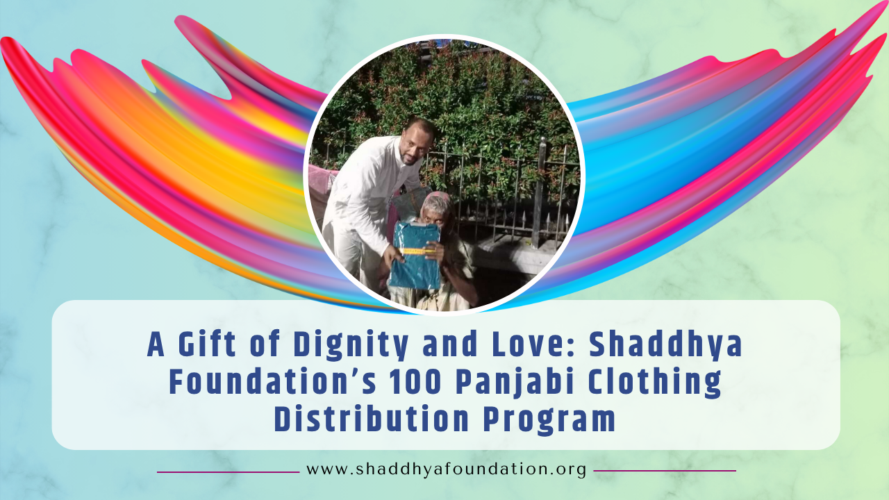 A Gift of Dignity and Love: Shaddhya Foundation’s 100 Panjabi Clothing Distribution Program
