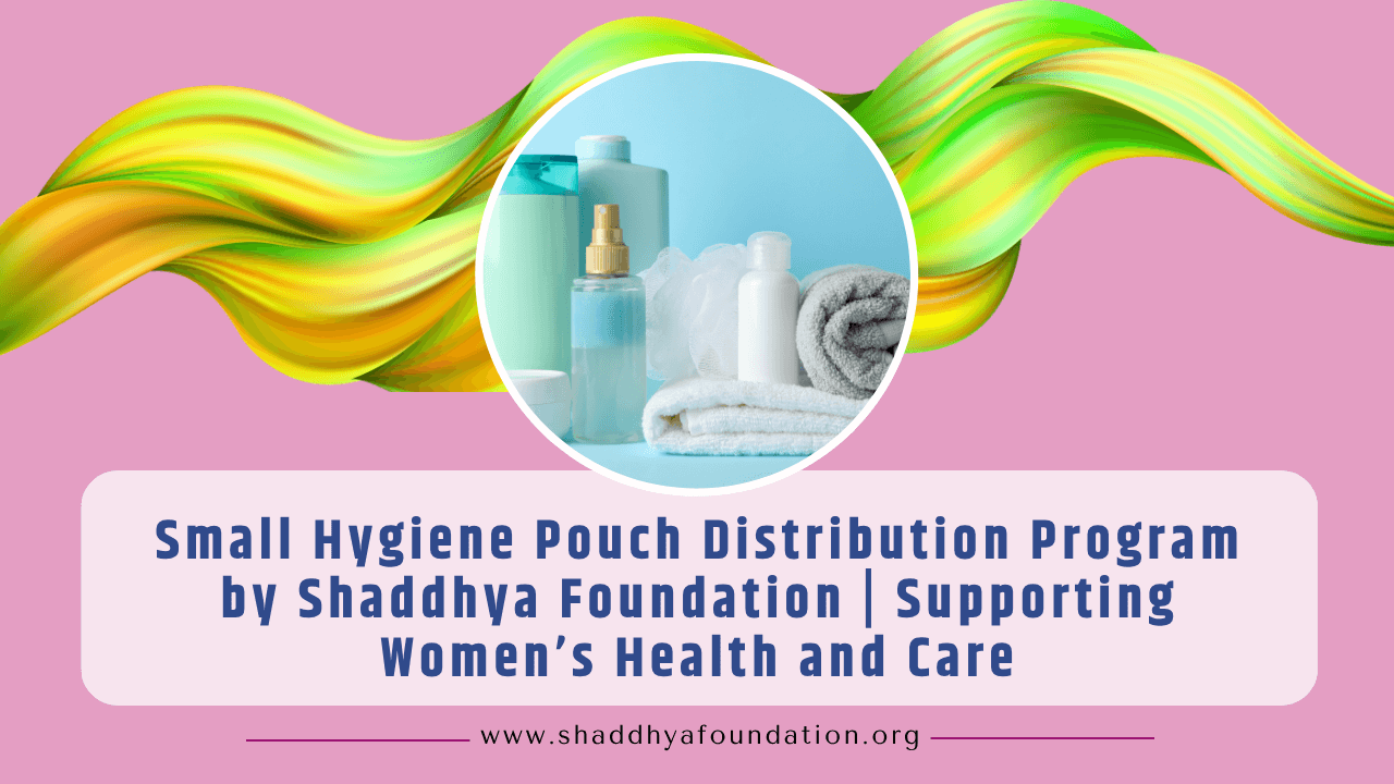 Small Hygiene Pouch Distribution Program by Shaddhya Foundation | Supporting Women’s Health and Care